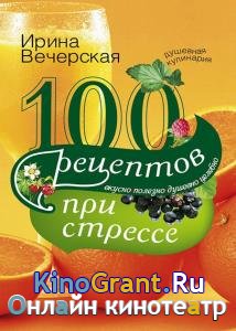 Ирина Вечерская - 100 рецептов при стрессе. Вкусно, полезно, душевно, целебно
