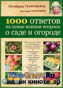 Октябрина Ганичкина, Александр Ганичкин   - 1000 ответов на самые важные вопросы о саде и огороде