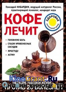 Геннадий Кибардин - Кофе лечит: головную боль, спазм кровеносных сосудов, простуду, астму
